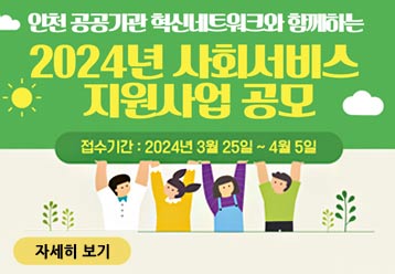 인천 공공기관 혁신네트워크와 함께하는 2024년 인천광역시 사회서비스 지원사업 모집 공고 / 접수기간 : 2024년 3월 25일 ~ 4월 5일 / 자세히 보기