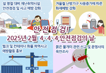 안전점검! 2025년 2월 4·4·4 안전점검의 날 - 설 명절 대비 재난취약시설 안전점검 및 사고 예방 강화 / - 겨울철 난방기구 사용증가에 따른 화재예방 강화 / - 벌크 및 컨테이너 화물 하역사고 예방활동 홍보 / - 붉은 불개미 관련 신고 및 운영사의 육안조사