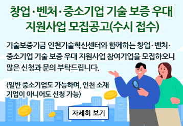 창업ㆍ벤처ㆍ중소기업 기술 보증 우대 지원사업 모집공고(수시 접수) / 기술보증기금 인천기술혁신센터와 함께하는 창업ㆍ벤처ㆍ중소기업 기술 보증 우대 지원사업 참여기업을 모집하오니 많은 신청과 문의 부탁드립니다.(일반 중소기업도 가능하며, 인천 소재 기업이 아니어도 신청 가능) / 자세히 보기