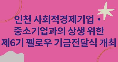 IPA, 인천 사회적경제기업·중소기업과의 상생 위한 제6기 펠로우 기금전달식 개최 (11.29)