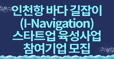 IPA, 인천항 바다 길잡이(I-Navigation) 스타트업 육성사업 참여기업 모집 (5.28)
